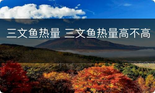 三文鱼热量 三文鱼热量高不高