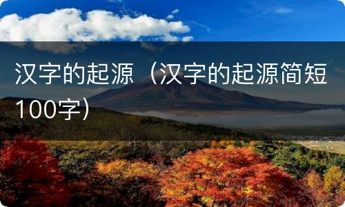 汉字的起源（汉字的起源简短100字）