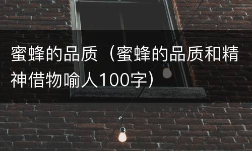 蜜蜂的品质（蜜蜂的品质和精神借物喻人100字）
