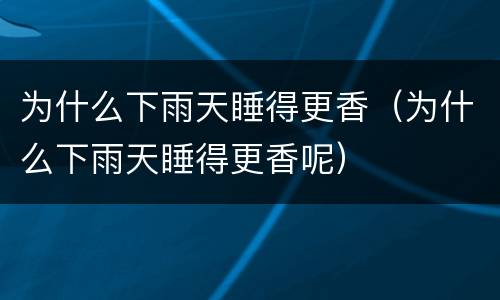 为什么下雨天睡得更香（为什么下雨天睡得更香呢）