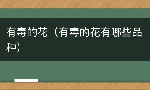 有毒的花（有毒的花有哪些品种）