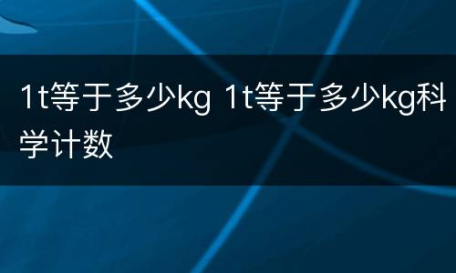 1t等于多少kg 1t等于多少kg科学计数