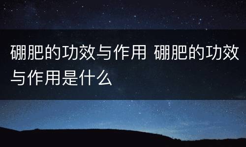 硼肥的功效与作用 硼肥的功效与作用是什么