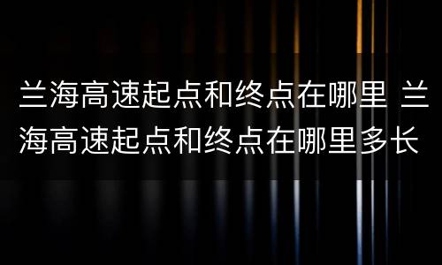 兰海高速起点和终点在哪里 兰海高速起点和终点在哪里多长