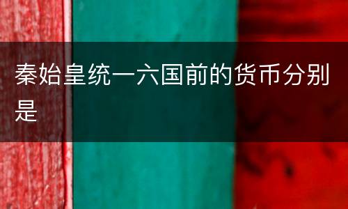 秦始皇统一六国前的货币分别是