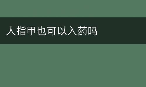 人指甲也可以入药吗
