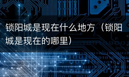 锁阳城是现在什么地方（锁阳城是现在的哪里）