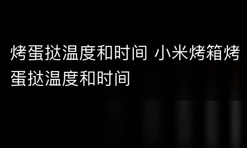 烤蛋挞温度和时间 小米烤箱烤蛋挞温度和时间
