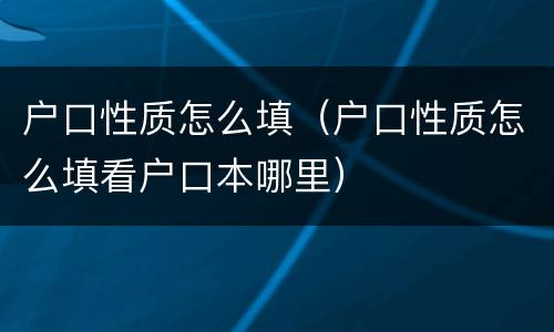 户口性质怎么填（户口性质怎么填看户口本哪里）