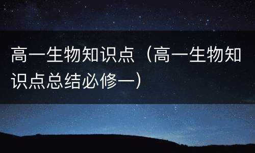 高一生物知识点（高一生物知识点总结必修一）