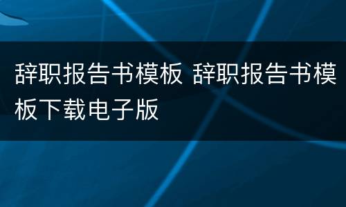 辞职报告书模板 辞职报告书模板下载电子版