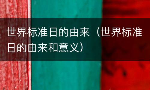 世界标准日的由来（世界标准日的由来和意义）