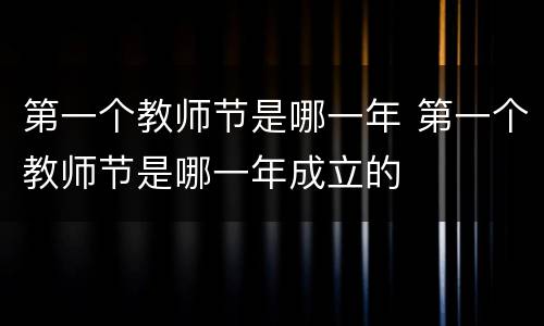 第一个教师节是哪一年 第一个教师节是哪一年成立的