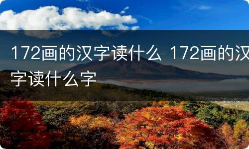 172画的汉字读什么 172画的汉字读什么字
