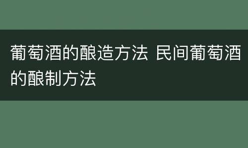 葡萄酒的酿造方法 民间葡萄酒的酿制方法