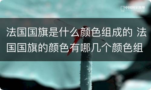 法国国旗是什么颜色组成的 法国国旗的颜色有哪几个颜色组成的