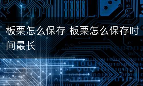 板栗怎么保存 板栗怎么保存时间最长