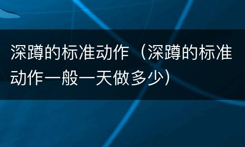 深蹲的标准动作（深蹲的标准动作一般一天做多少）