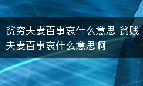 贫穷夫妻百事哀什么意思 贫贱夫妻百事哀什么意思啊