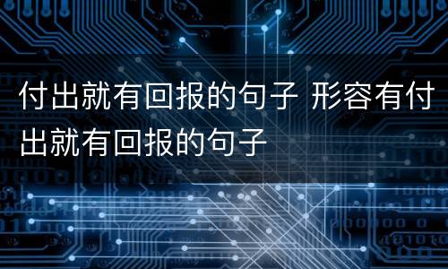 付出就有回报的句子 形容有付出就有回报的句子
