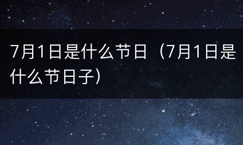 7月1日是什么节日（7月1日是什么节日子）