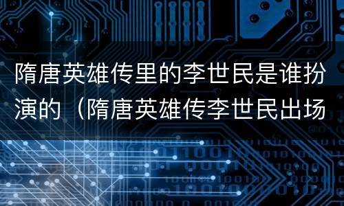 隋唐英雄传里的李世民是谁扮演的（隋唐英雄传李世民出场集数）