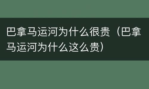 巴拿马运河为什么很贵（巴拿马运河为什么这么贵）