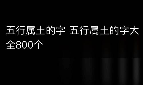 五行属土的字 五行属土的字大全800个