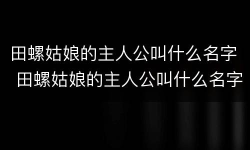 田螺姑娘的主人公叫什么名字 田螺姑娘的主人公叫什么名字英语