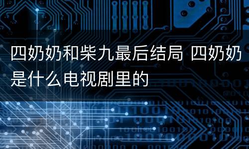 四奶奶和柴九最后结局 四奶奶是什么电视剧里的