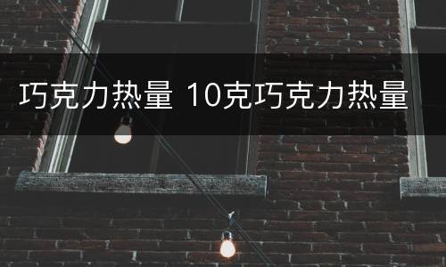 巧克力热量 10克巧克力热量