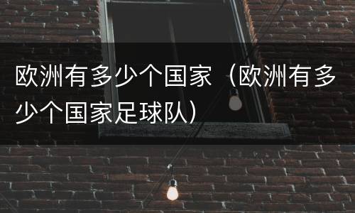 欧洲有多少个国家（欧洲有多少个国家足球队）