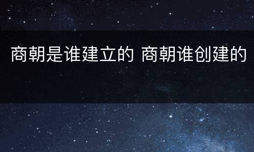 商朝是谁建立的 商朝谁创建的