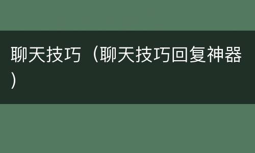 聊天技巧（聊天技巧回复神器）