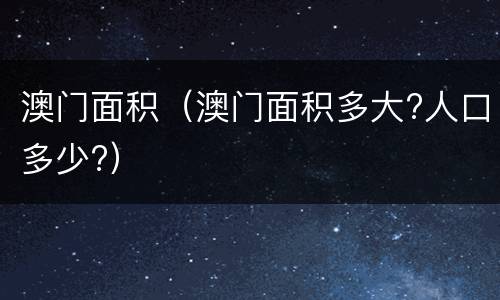 澳门面积（澳门面积多大?人口多少?）