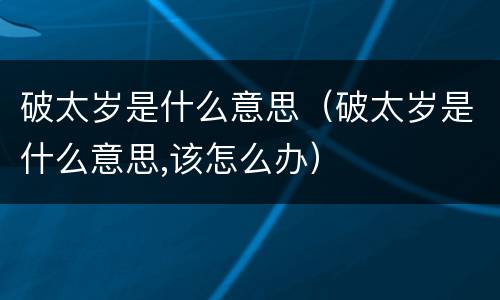 破太岁是什么意思（破太岁是什么意思,该怎么办）