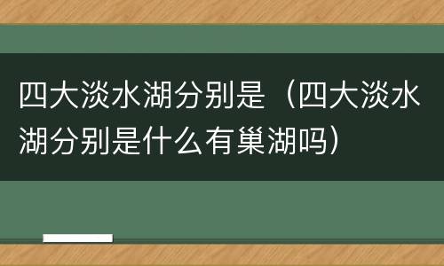 四大淡水湖分别是（四大淡水湖分别是什么有巢湖吗）