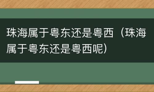 珠海属于粤东还是粤西（珠海属于粤东还是粤西呢）