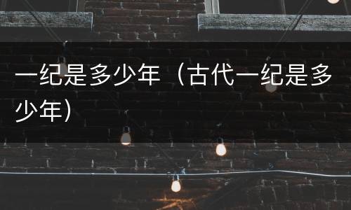 一纪是多少年（古代一纪是多少年）