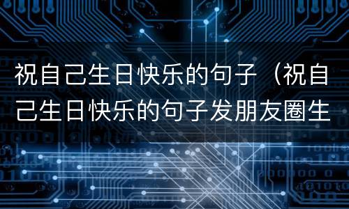 祝自己生日快乐的句子（祝自己生日快乐的句子发朋友圈生日图片）