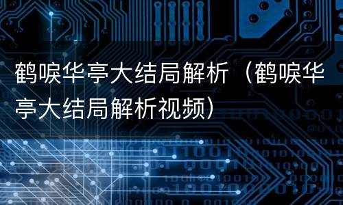 鹤唳华亭大结局解析（鹤唳华亭大结局解析视频）