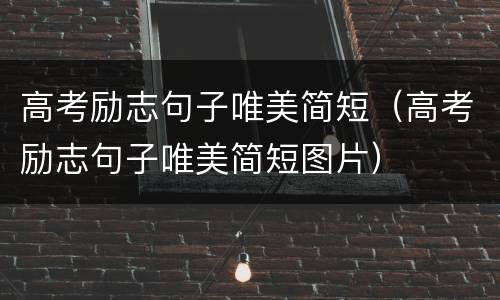高考励志句子唯美简短（高考励志句子唯美简短图片）