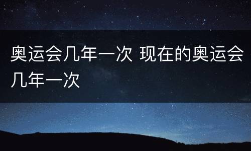 奥运会几年一次 现在的奥运会几年一次