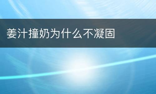 姜汁撞奶为什么不凝固