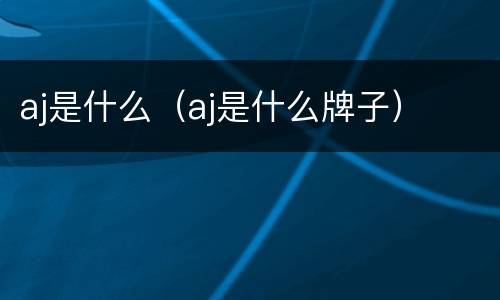 aj是什么（aj是什么牌子）