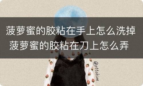 菠萝蜜的胶粘在手上怎么洗掉 菠萝蜜的胶粘在刀上怎么弄