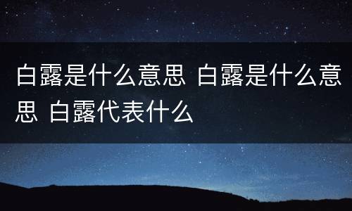 白露是什么意思 白露是什么意思 白露代表什么