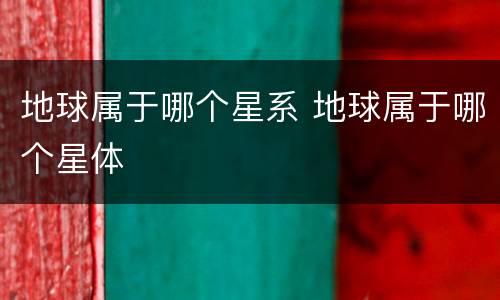 地球属于哪个星系 地球属于哪个星体