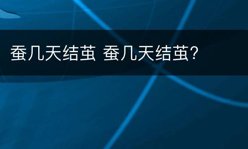蚕几天结茧 蚕几天结茧?