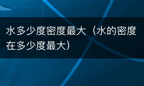 水多少度密度最大（水的密度在多少度最大）